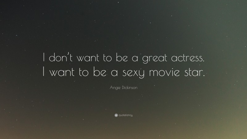 Angie Dickinson Quote: “I don’t want to be a great actress. I want to be a sexy movie star.”