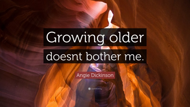 Angie Dickinson Quote: “Growing older doesnt bother me.”