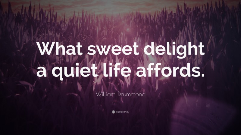 William Drummond Quote: “What sweet delight a quiet life affords.”