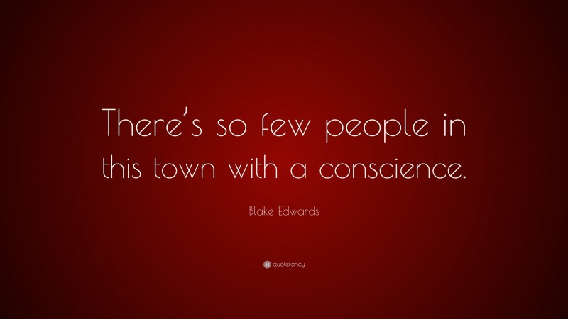 Blake Edwards Quote: “There’s so few people in this town with a conscience.”