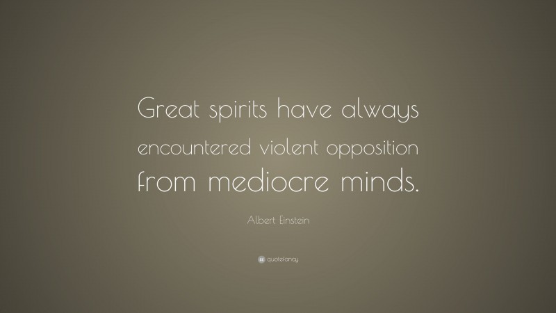 Albert Einstein Quote: “Great spirits have always encountered violent opposition from mediocre minds.”