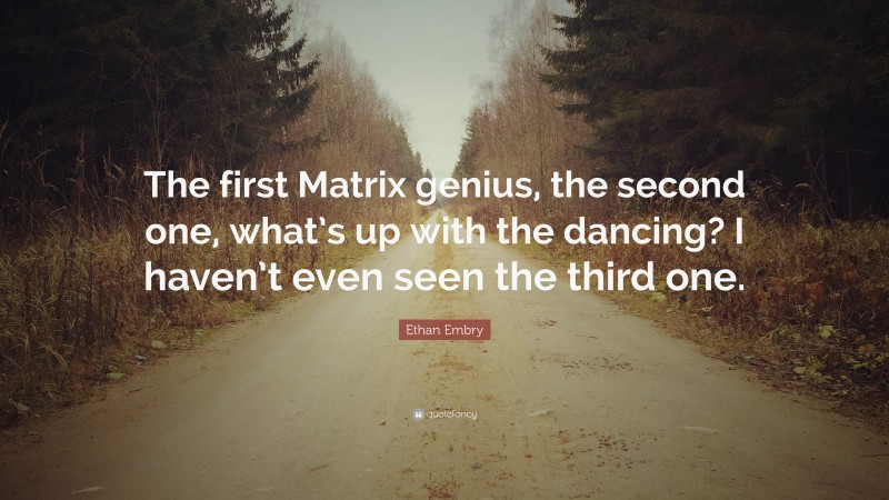 Ethan Embry Quote: “The first Matrix genius, the second one, what’s up with the dancing? I haven’t even seen the third one.”