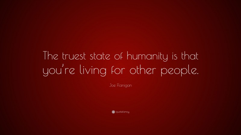 Joe Flanigan Quote: “The truest state of humanity is that you’re living for other people.”