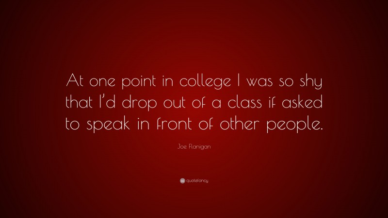Joe Flanigan Quote: “At one point in college I was so shy that I’d drop out of a class if asked to speak in front of other people.”