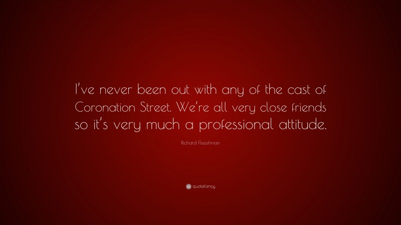 Richard Fleeshman Quote: “I’ve never been out with any of the cast of Coronation Street. We’re all very close friends so it’s very much a professional attitude.”
