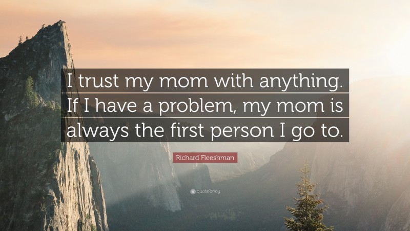 Richard Fleeshman Quote: “I trust my mom with anything. If I have a problem, my mom is always the first person I go to.”