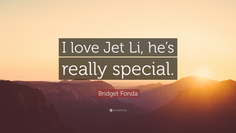 Bridget Fonda Quote: “I love Jet Li, he’s really special.”