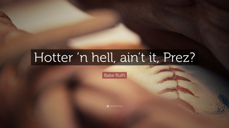 Babe Ruth Quote: “Hotter ’n hell, ain’t it, Prez?”