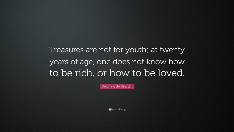 Delphine de Girardin Quote: “Treasures are not for youth; at twenty years of age, one does not know how to be rich, or how to be loved.”