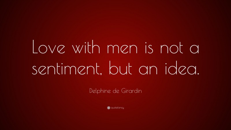 Delphine de Girardin Quote: “Love with men is not a sentiment, but an idea.”