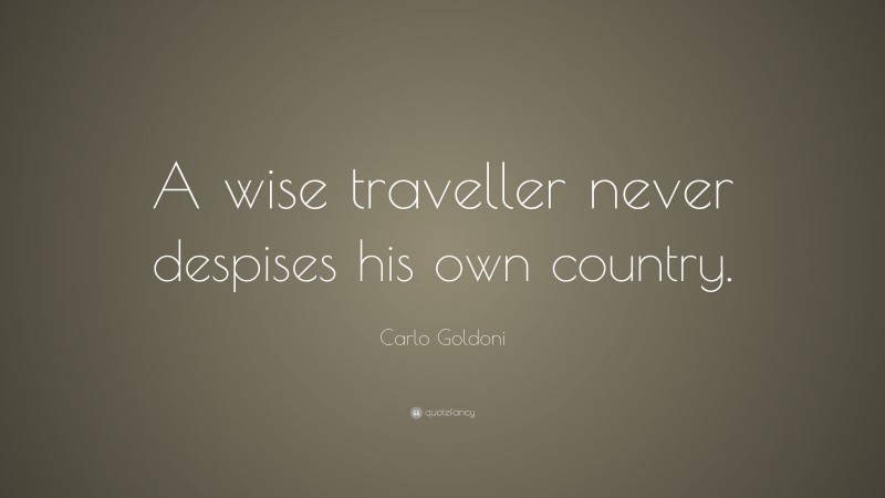 Carlo Goldoni Quote: “A wise traveller never despises his own country.”