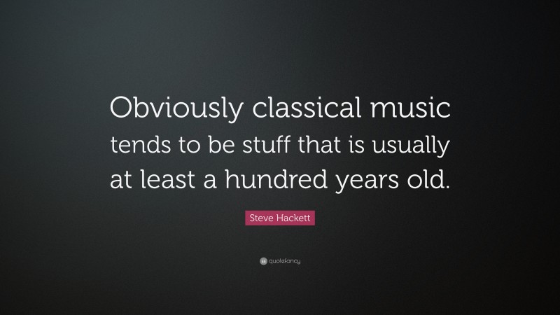 Steve Hackett Quote: “Obviously classical music tends to be stuff that is usually at least a hundred years old.”
