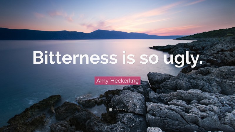 Amy Heckerling Quote: “Bitterness is so ugly.”