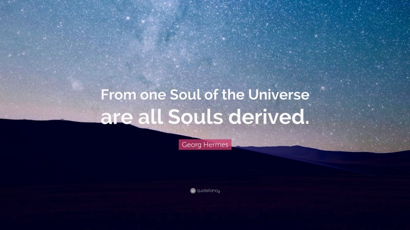 Georg Hermes Quote: “From one Soul of the Universe are all Souls derived.”