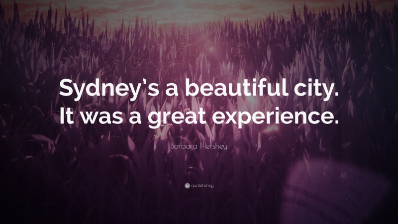 Barbara Hershey Quote: “Sydney’s a beautiful city. It was a great experience.”