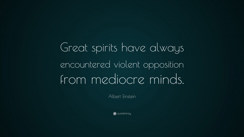 Albert Einstein Quote: “Great spirits have always encountered violent opposition from mediocre minds.”