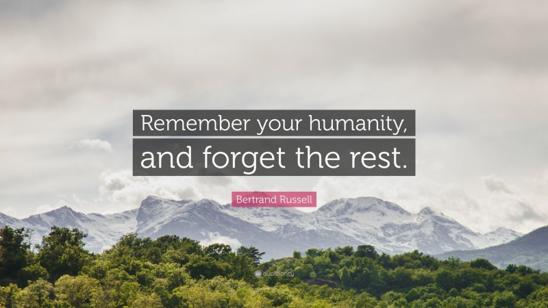 Bertrand Russell Quote: “Remember your humanity, and forget the rest.”