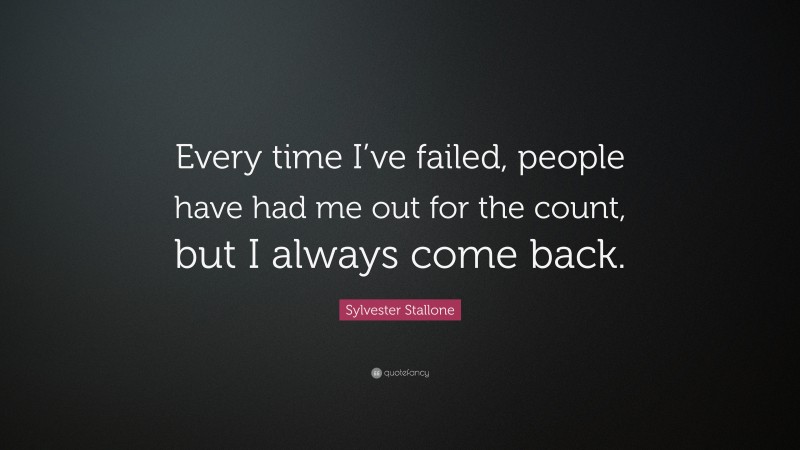 Sylvester Stallone Quote: “Every time I’ve failed, people have had me out for the count, but I always come back.”