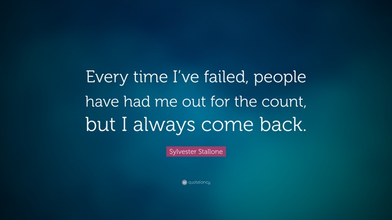 Sylvester Stallone Quote: “Every time I’ve failed, people have had me out for the count, but I always come back.”