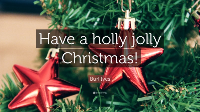 Burl Ives Quote: “Have a holly jolly Christmas!”