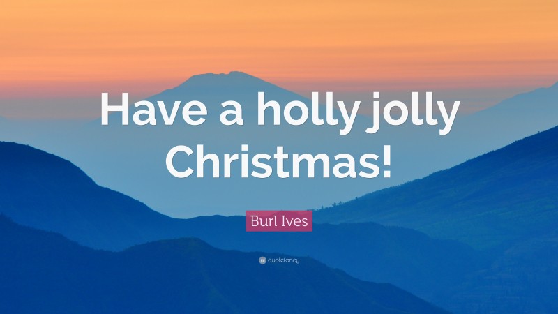 Burl Ives Quote: “Have a holly jolly Christmas!”