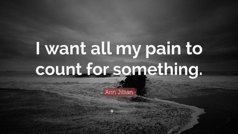 Ann Jillian Quote: “I want all my pain to count for something.”