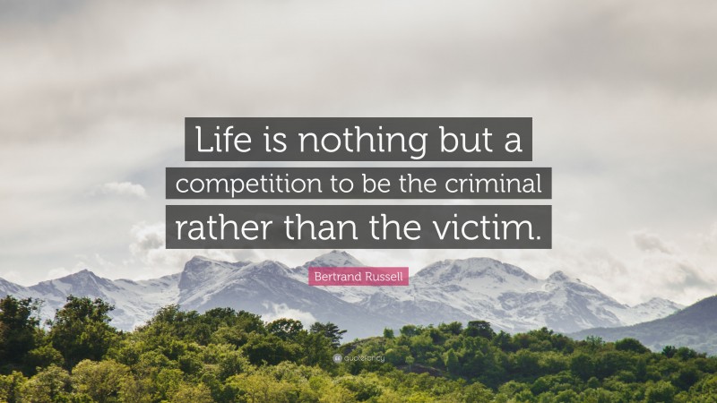 Bertrand Russell Quote: “Life is nothing but a competition to be the criminal rather than the victim.”