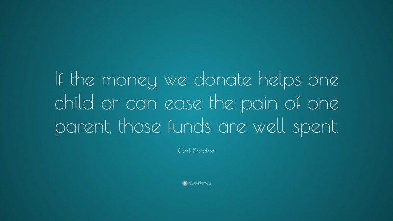 Carl Karcher Quote: “If the money we donate helps one child or can ease the pain of one parent, those funds are well spent.”