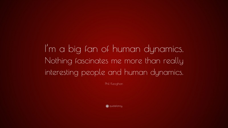 Phil Keoghan Quote: “I’m a big fan of human dynamics. Nothing fascinates me more than really interesting people and human dynamics.”