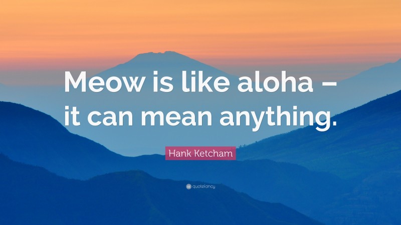 Hank Ketcham Quote: “Meow is like aloha – it can mean anything.”
