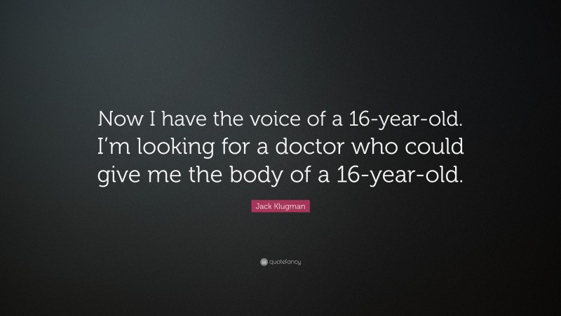 Jack Klugman Quote: “Now I have the voice of a 16-year-old. I’m looking for a doctor who could give me the body of a 16-year-old.”