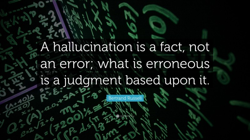 Bertrand Russell Quote: “A hallucination is a fact, not an error; what is erroneous is a judgment based upon it.”