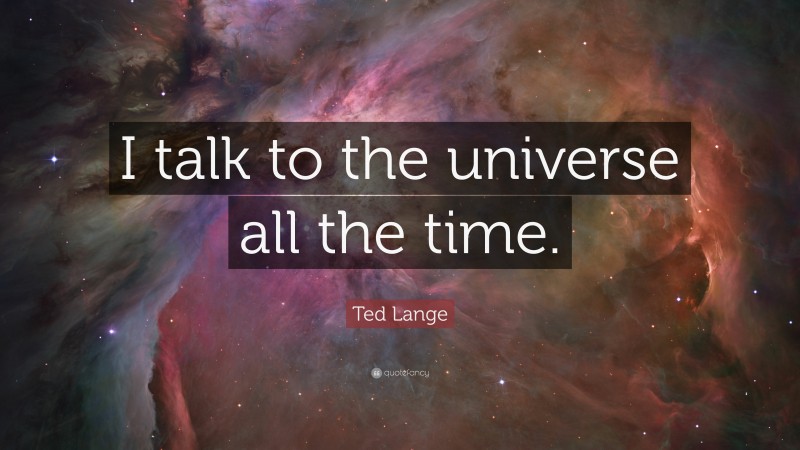 Ted Lange Quote: “I talk to the universe all the time.”