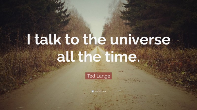Ted Lange Quote: “I talk to the universe all the time.”