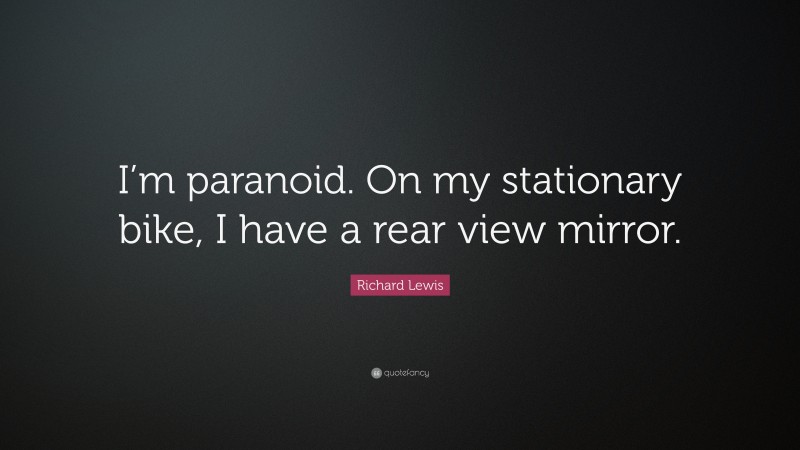 Richard Lewis Quote: “I’m paranoid. On my stationary bike, I have a rear view mirror.”
