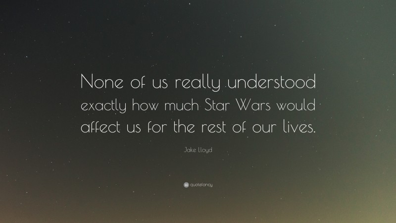 Jake Lloyd Quote: “None of us really understood exactly how much Star Wars would affect us for the rest of our lives.”