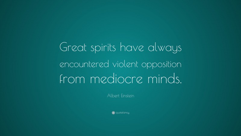 Albert Einstein Quote: “Great spirits have always encountered violent opposition from mediocre minds.”