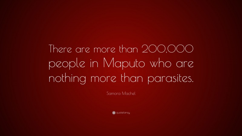 Samora Machel Quote: “There are more than 200,000 people in Maputo who are nothing more than parasites.”