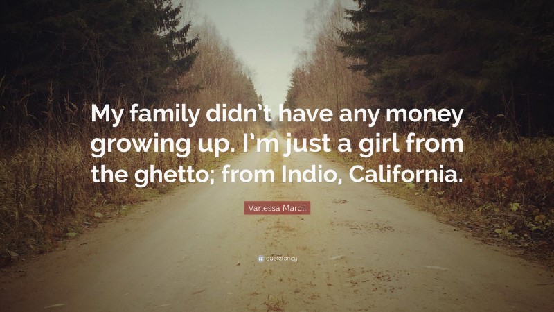 Vanessa Marcil Quote: “My family didn’t have any money growing up. I’m just a girl from the ghetto; from Indio, California.”