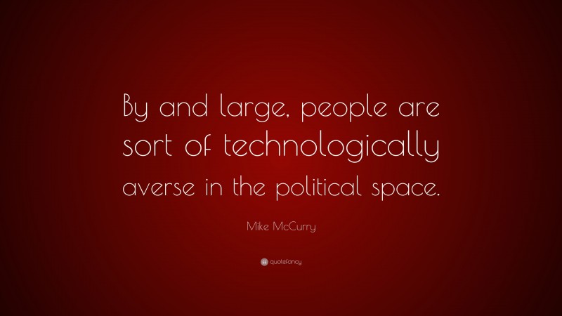 Mike McCurry Quote: “By and large, people are sort of technologically averse in the political space.”