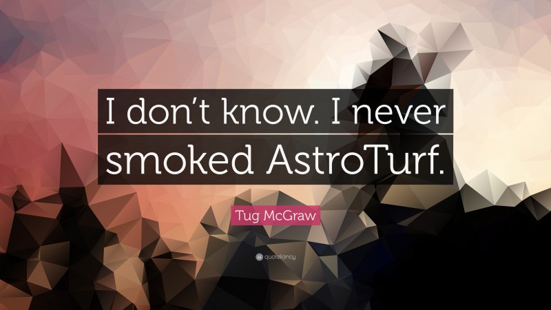 Tug McGraw Quote: “I don’t know. I never smoked AstroTurf.”