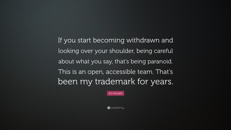 Art Modell Quote: “If you start becoming withdrawn and looking over your shoulder, being careful about what you say, that’s being paranoid. This is an open, accessible team. That’s been my trademark for years.”