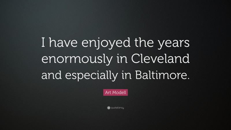 Art Modell Quote: “I have enjoyed the years enormously in Cleveland and especially in Baltimore.”