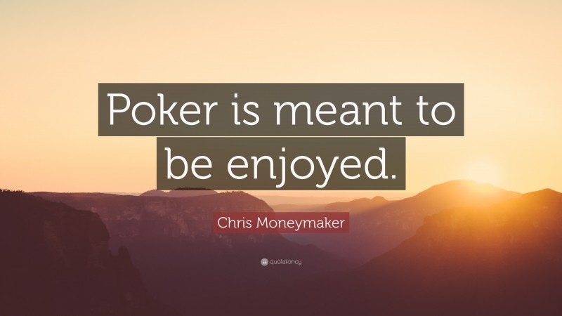 Chris Moneymaker Quote: “Poker is meant to be enjoyed.”