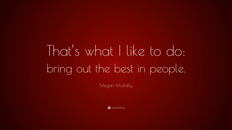 Megan Mullally Quote: “That’s what I like to do: bring out the best in people.”