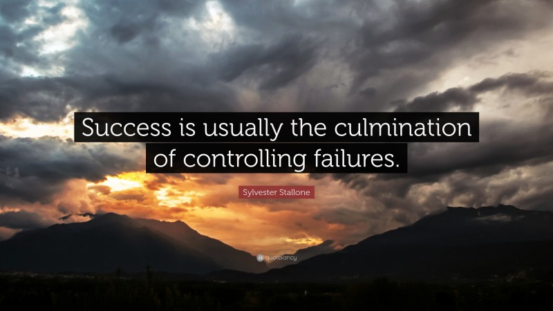 Sylvester Stallone Quote: “Success is usually the culmination of controlling failures.”