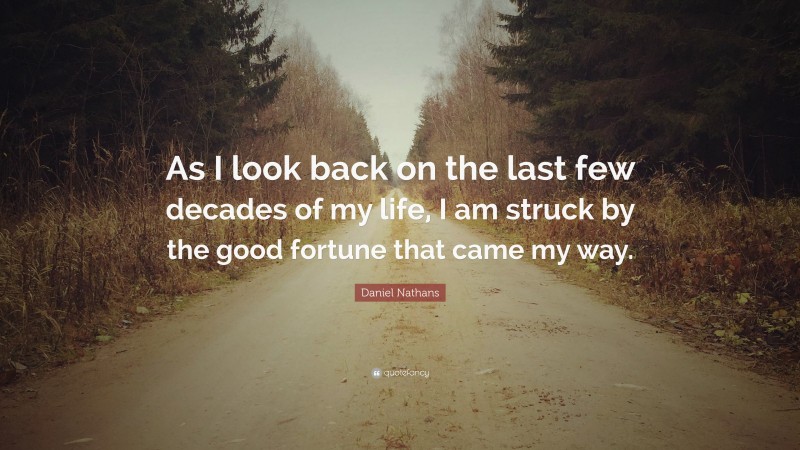 Daniel Nathans Quote: “As I look back on the last few decades of my life, I am struck by the good fortune that came my way.”