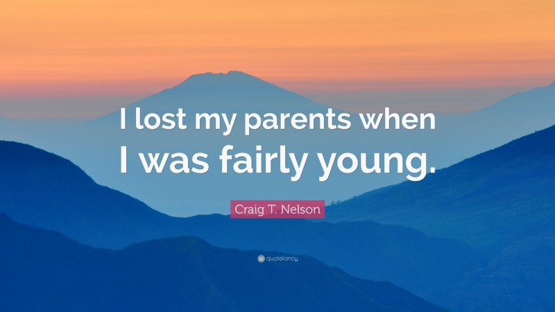 Craig T. Nelson Quote: “I lost my parents when I was fairly young.”