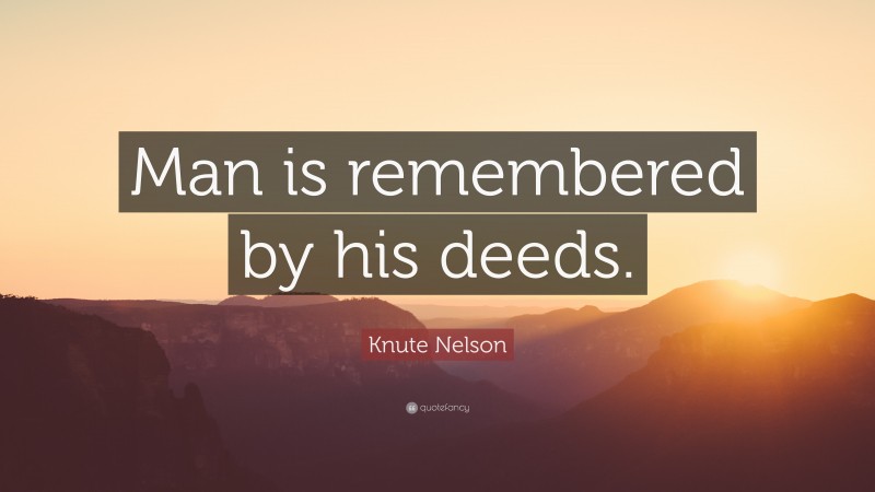 Knute Nelson Quote: “Man is remembered by his deeds.”