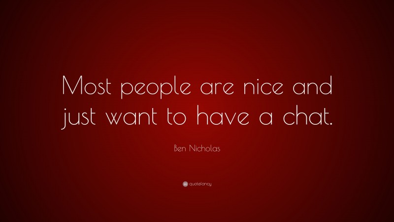 Ben Nicholas Quote: “Most people are nice and just want to have a chat.”